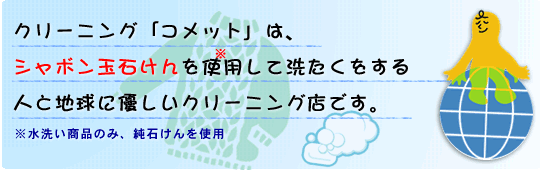 クリーニング「コメット」は、シャボン玉石鹸を使用して洗濯をする人と地球に優しいクリーニング店です。